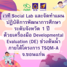 เวที Social Lab และจัดทำแผนปฏิบัติกำรพัฒนำกำรศึกษาระดับจังหวัด 1 ปี ด้วยเครื่องมือ Developmental Evaluation (DE) ช่วงต้นน้ำ ภำยใต้โครงกำร TSQM-A จ.ขอนแก่น